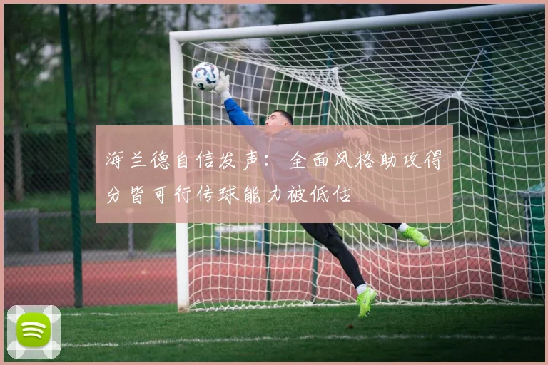 海兰德自信发声：全面风格助攻得分皆可行传球能力被低估