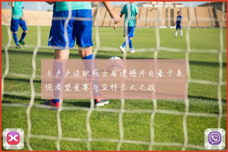 卡卢卢谈欧冠出局遗憾并自豪于表现渴望重赛与亚特兰大之战
