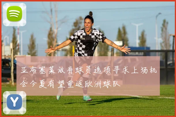 亚布塞莱放弃球员选项寻求上场机会今夏有望重返欧洲球队