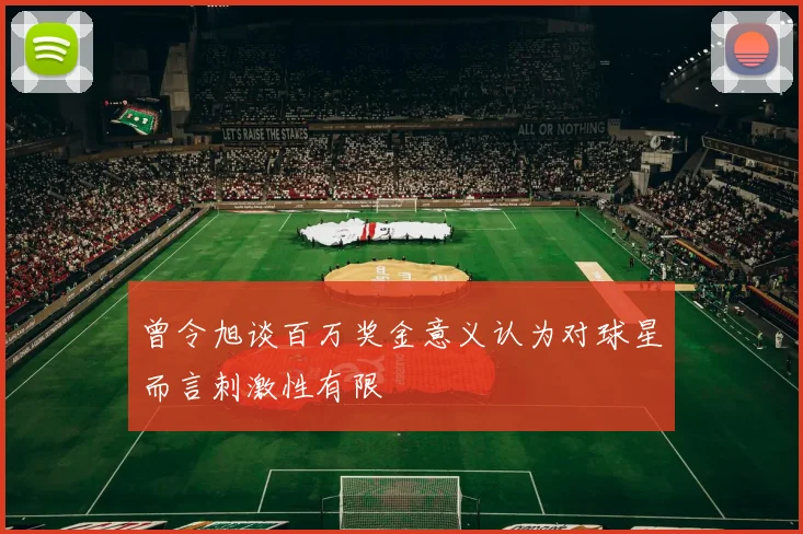 曾令旭谈百万奖金意义认为对球星而言刺激性有限