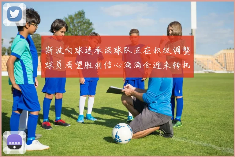 斯波向球迷承诺球队正在积极调整球员渴望胜利信心满满会迎来转机