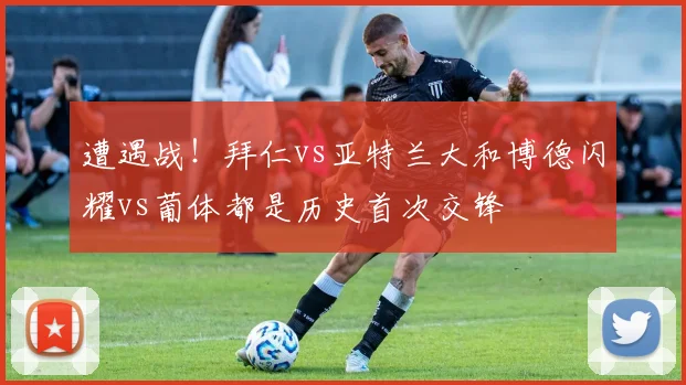 遭遇战！拜仁vs亚特兰大和博德闪耀vs葡体都是历史首次交锋