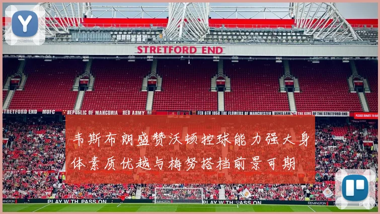 韦斯布朗盛赞沃顿控球能力强大身体素质优越与梅努搭档前景可期