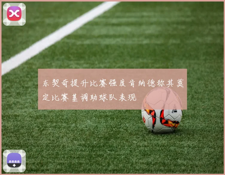 东契奇提升比赛强度肯纳德称其奠定比赛基调助球队表现