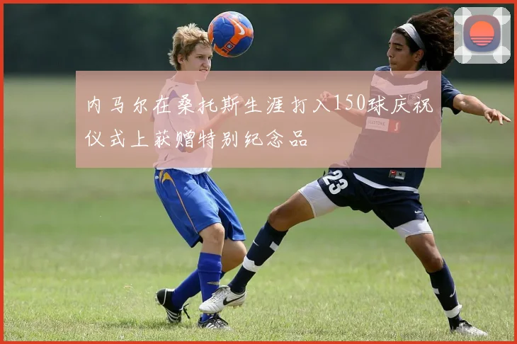 内马尔在桑托斯生涯打入150球庆祝仪式上获赠特别纪念品