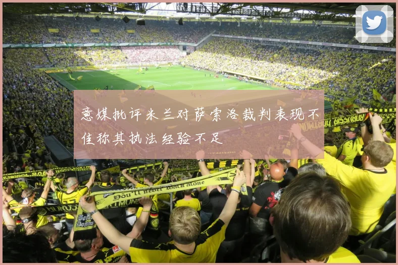 意媒批评米兰对萨索洛裁判表现不佳称其执法经验不足