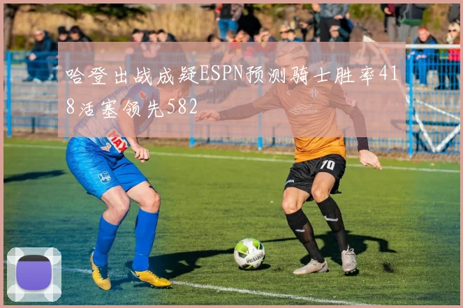 哈登出战成疑ESPN预测骑士胜率418活塞领先582